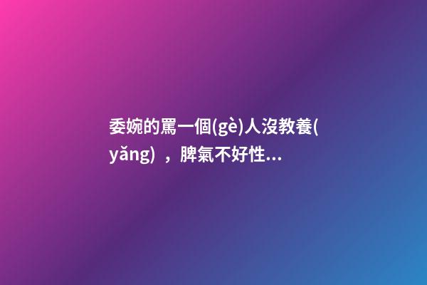 委婉的罵一個(gè)人沒教養(yǎng)，脾氣不好性子傲